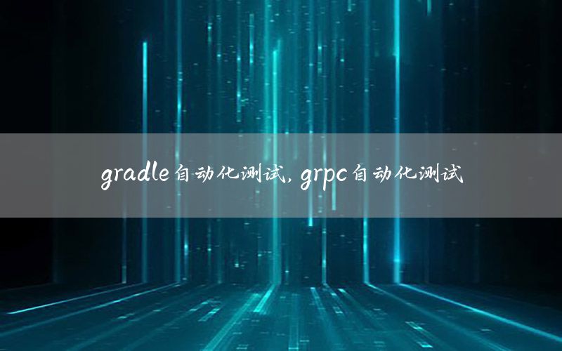 gradle自動化測試，grpc自動化測試