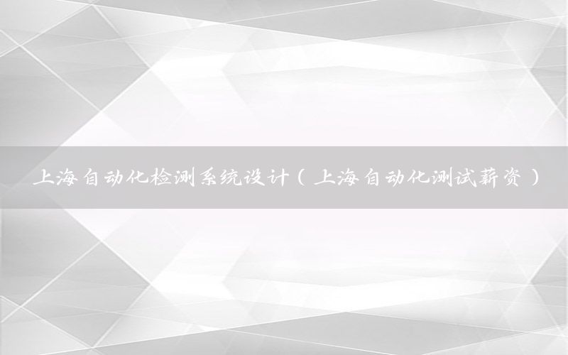 上海自動化檢測系統設計（上海自動化測試薪資）