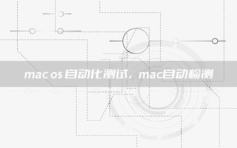 mac os 自動(dòng)化測(cè)試，mac自動(dòng)檢測(cè)