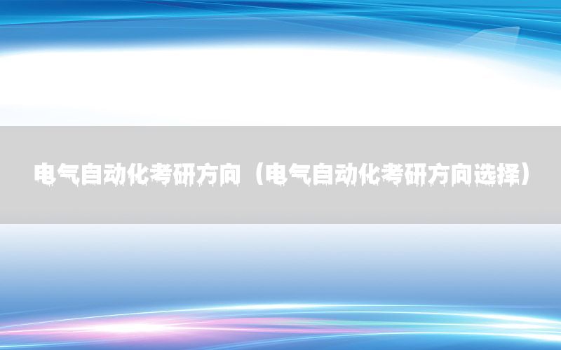 電氣自動化考研方向（電氣自動化考研方向選擇）