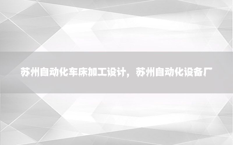 蘇州自動化車床加工設(shè)計，蘇州自動化設(shè)備廠