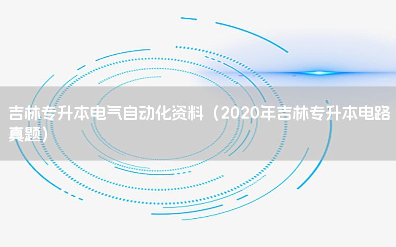 吉林專升本電氣自動(dòng)化資料（2020年吉林專升本電路真題）