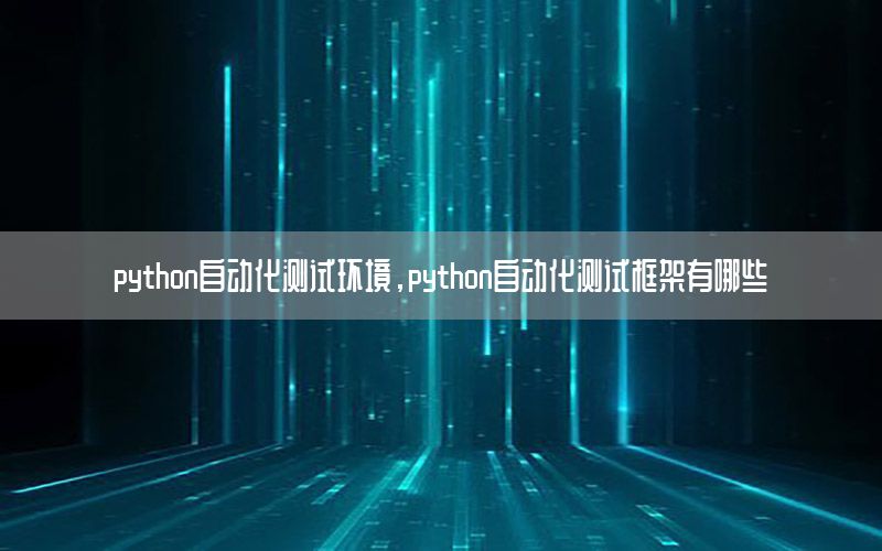 python自動化測試環(huán)境，python自動化測試框架有哪些