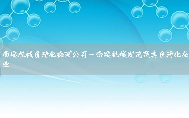 西安機械自動化檢測公司-西安機械制造及其自動化企業(yè)