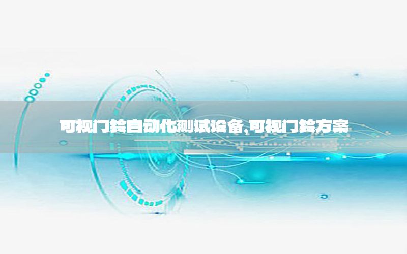 可視門鈴自動(dòng)化測(cè)試設(shè)備，可視門鈴方案