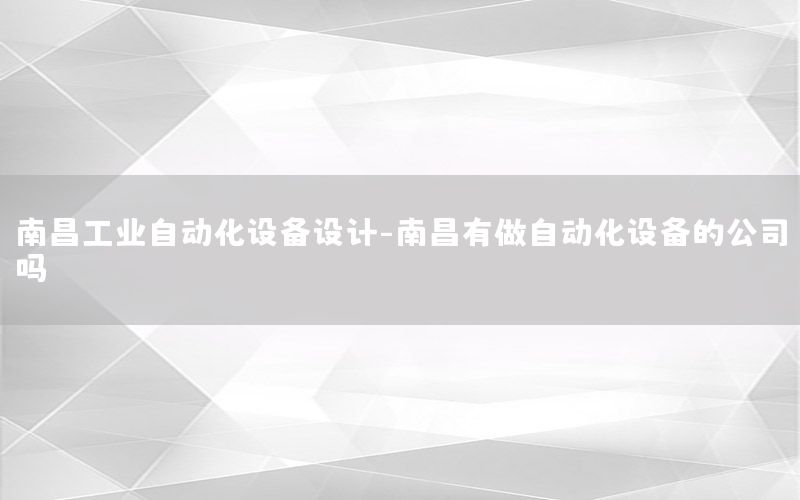 南昌工業(yè)自動化設(shè)備設(shè)計-南昌有做自動化設(shè)備的公司嗎