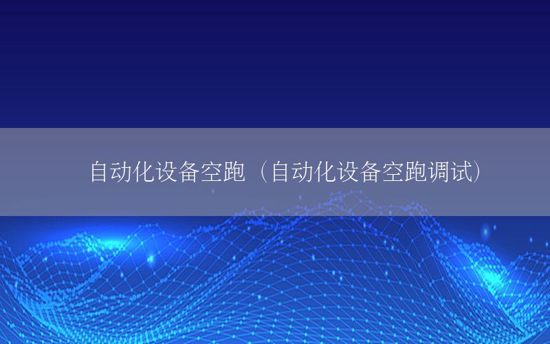 自動化設備空跑（自動化設備空跑調試）