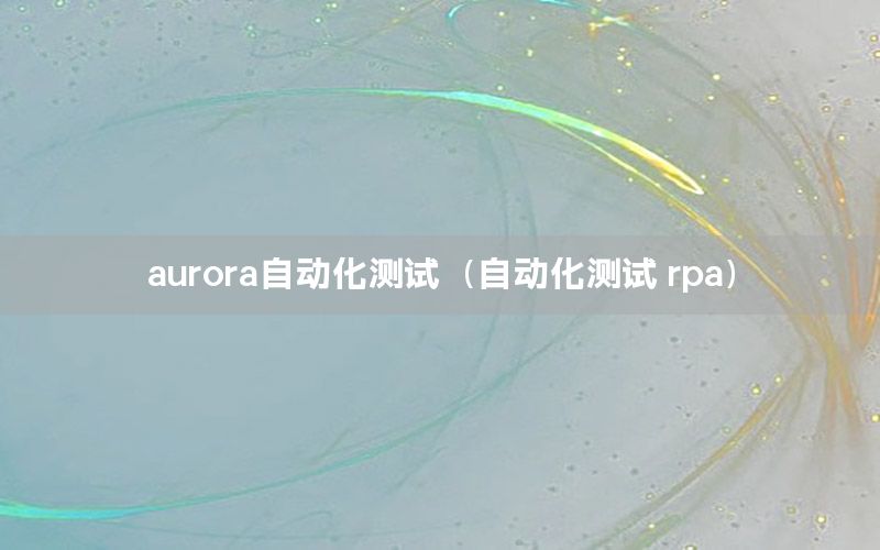 aurora自動化測試（自動化測試 rpa）