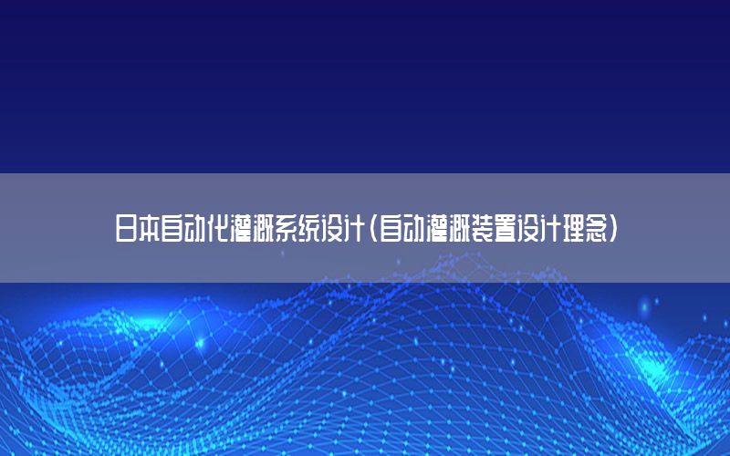 日本自動化灌溉系統(tǒng)設計（自動灌溉裝置設計理念）