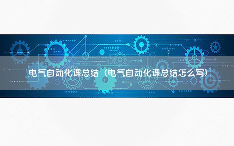 電氣自動化課總結(jié)（電氣自動化課總結(jié)怎么寫）