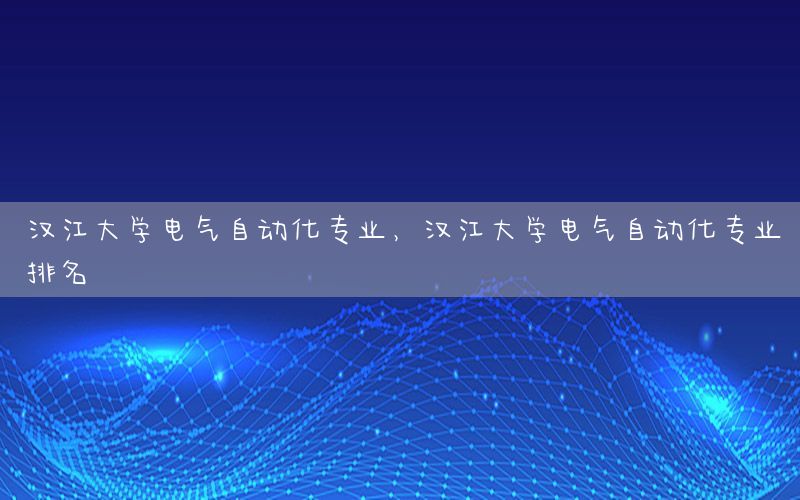 漢江大學(xué)電氣自動化專業(yè)，漢江大學(xué)電氣自動化專業(yè)排名