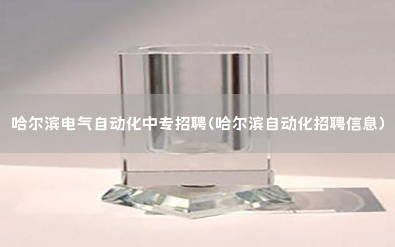 哈爾濱電氣自動化中專招聘（哈爾濱自動化招聘信息）