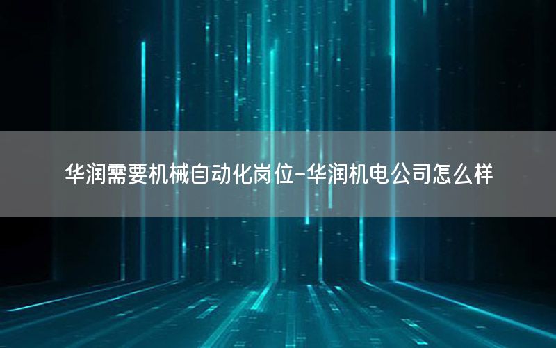 華潤需要機械自動化崗位-華潤機電公司怎么樣