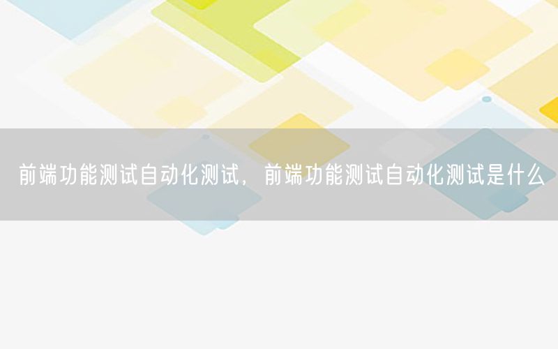 前端功能測試自動化測試，前端功能測試自動化測試是什么