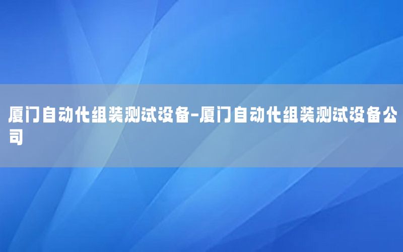 廈門自動化組裝測試設備-廈門自動化組裝測試設備公司