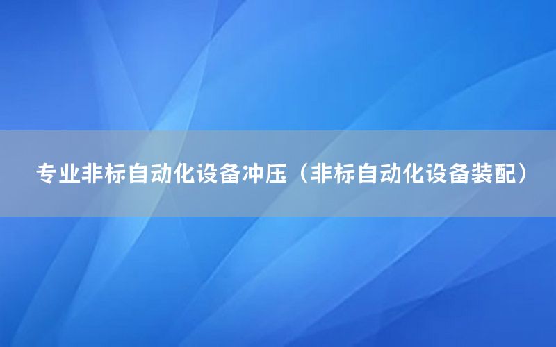 專業(yè)非標自動化設(shè)備沖壓（非標自動化設(shè)備裝配）