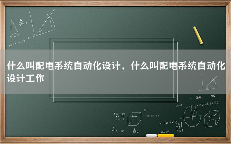 什么叫配電系統(tǒng)自動化設(shè)計，什么叫配電系統(tǒng)自動化設(shè)計工作