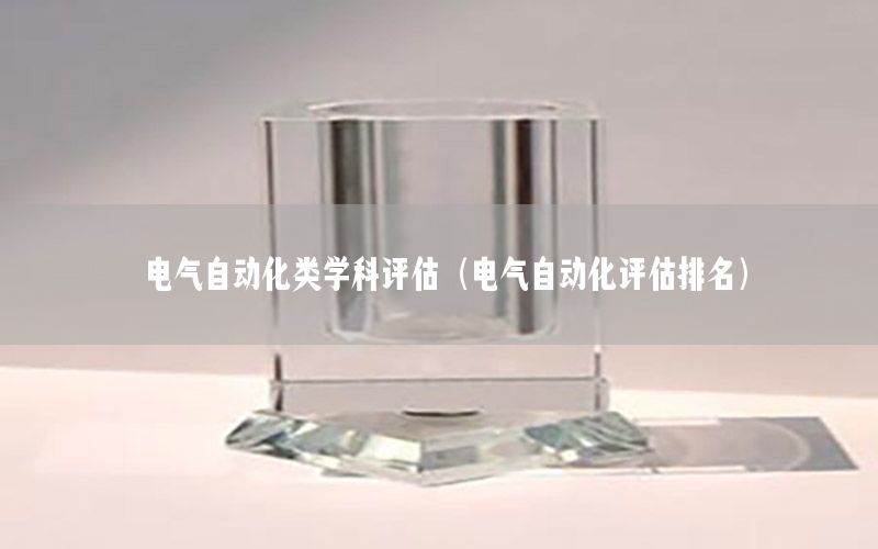 電氣自動化類學科評估（電氣自動化評估排名）