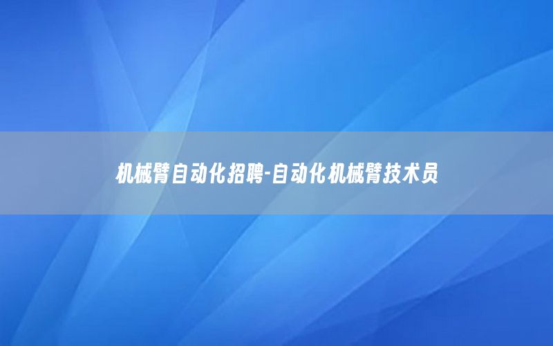 機械臂自動化招聘-自動化機械臂技術員