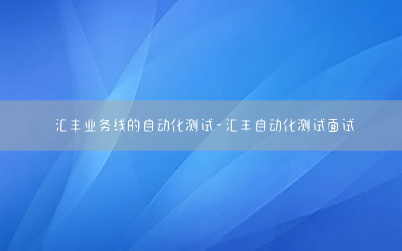 匯豐業(yè)務(wù)線的自動化測試-匯豐自動化測試面試