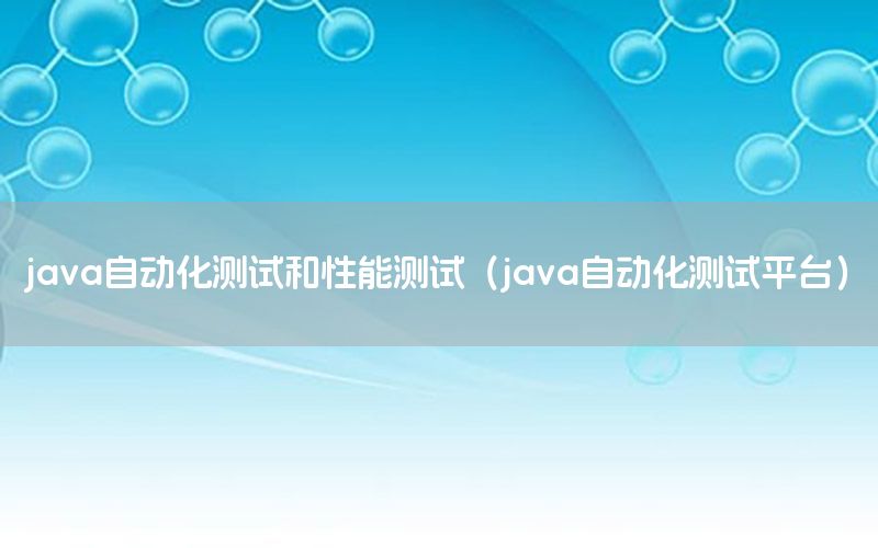 java自動(dòng)化測(cè)試和性能測(cè)試（java自動(dòng)化測(cè)試平臺(tái)）