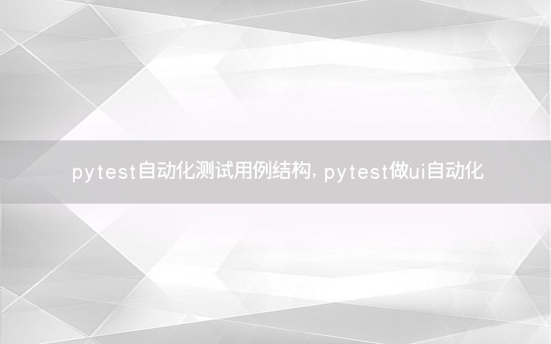 pytest自動(dòng)化測(cè)試用例結(jié)構(gòu)，pytest做ui自動(dòng)化