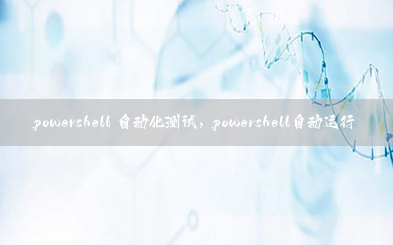 powershell 自動化測試，powershell自動運(yùn)行