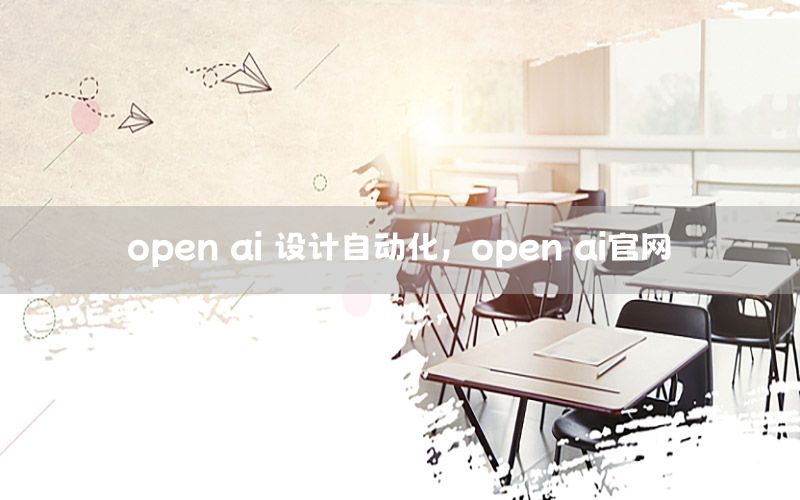 open ai 設(shè)計自動化，open ai官網(wǎng)