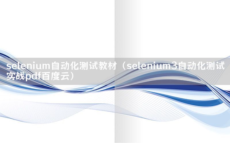 selenium自動(dòng)化測(cè)試教材（selenium3自動(dòng)化測(cè)試實(shí)戰(zhàn)pdf百度云）