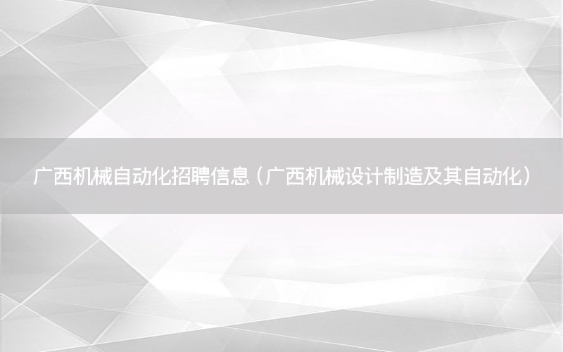 廣西機(jī)械自動化招聘信息（廣西機(jī)械設(shè)計制造及其自動化）