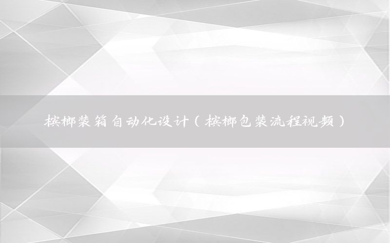 檳榔裝箱自動化設(shè)計（檳榔包裝流程視頻）