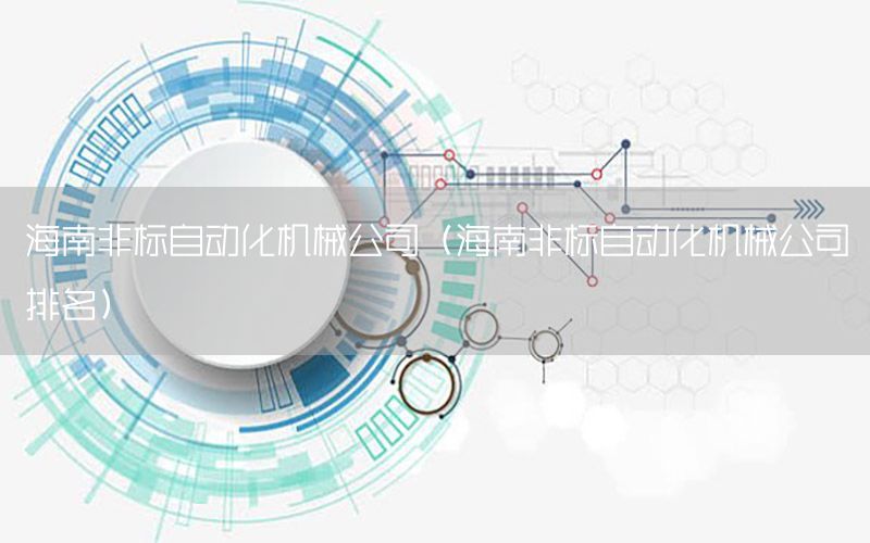 海南非標自動化機械公司（海南非標自動化機械公司排名）