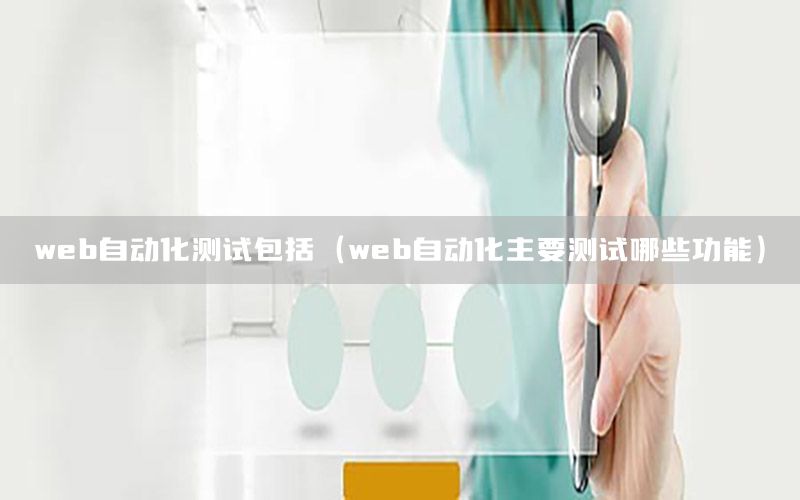 web自動化測試包括（web自動化主要測試哪些功能）