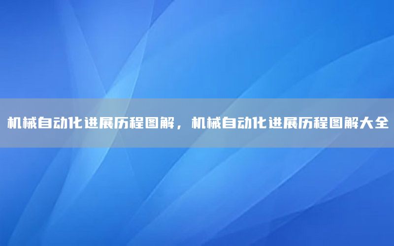 機械自動化進展歷程圖解，機械自動化進展歷程圖解大全