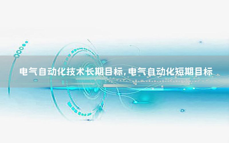 電氣自動化技術(shù)長期目標，電氣自動化短期目標