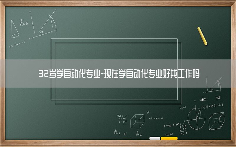 32歲學(xué)自動(dòng)化專業(yè)-現(xiàn)在學(xué)自動(dòng)化專業(yè)好找工作嗎