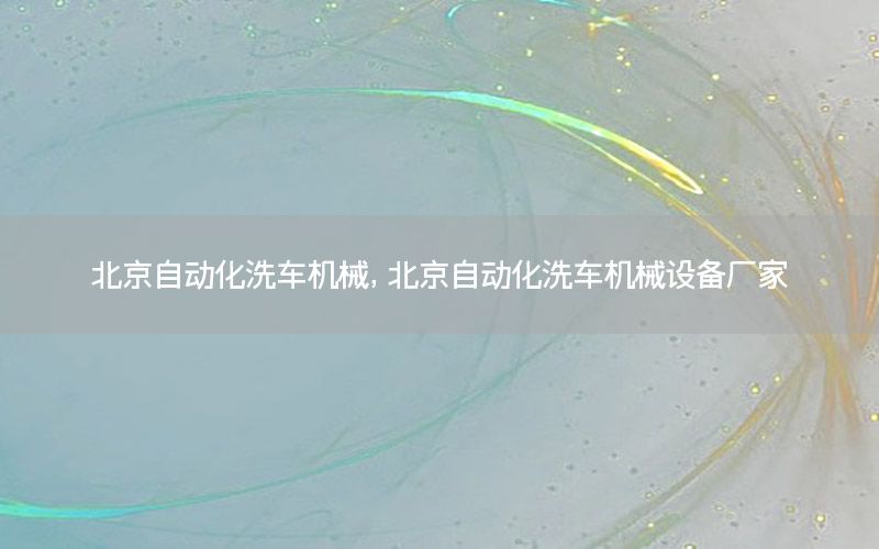 北京自動化洗車機(jī)械，北京自動化洗車機(jī)械設(shè)備廠家