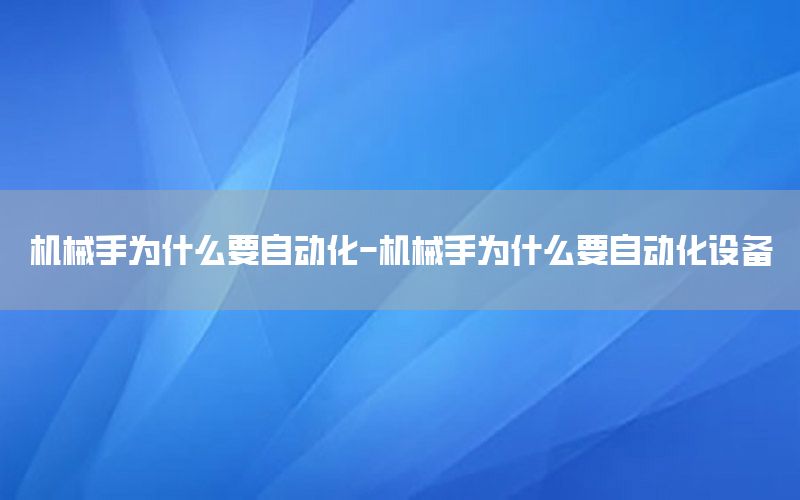 機械手為什么要自動化-機械手為什么要自動化設(shè)備