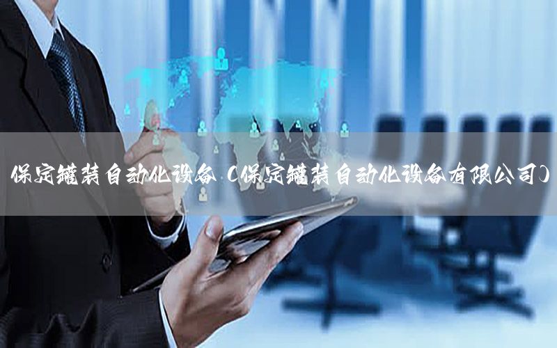 保定罐裝自動化設(shè)備（保定罐裝自動化設(shè)備有限公司）