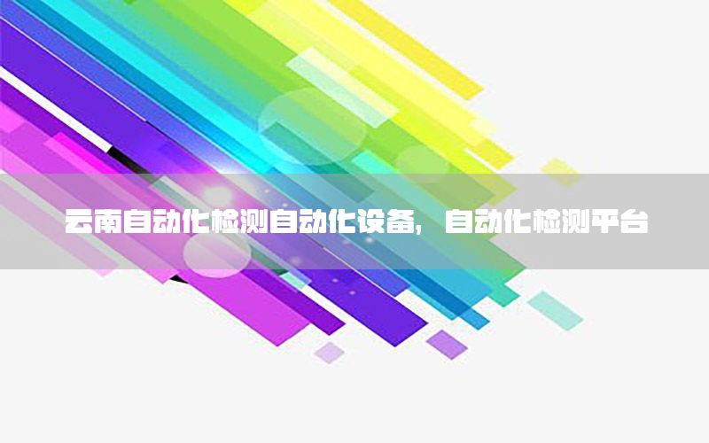 云南自動化檢測自動化設(shè)備，自動化檢測平臺