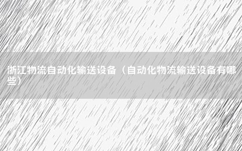 浙江物流自動化輸送設(shè)備（自動化物流輸送設(shè)備有哪些）