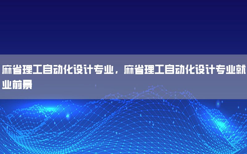 麻省理工自動化設(shè)計專業(yè)，麻省理工自動化設(shè)計專業(yè)就業(yè)前景