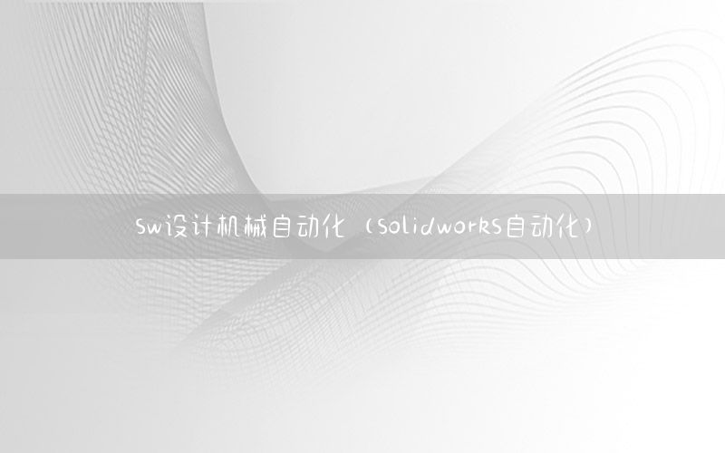 sw設(shè)計(jì)機(jī)械自動(dòng)化（solidworks自動(dòng)化）