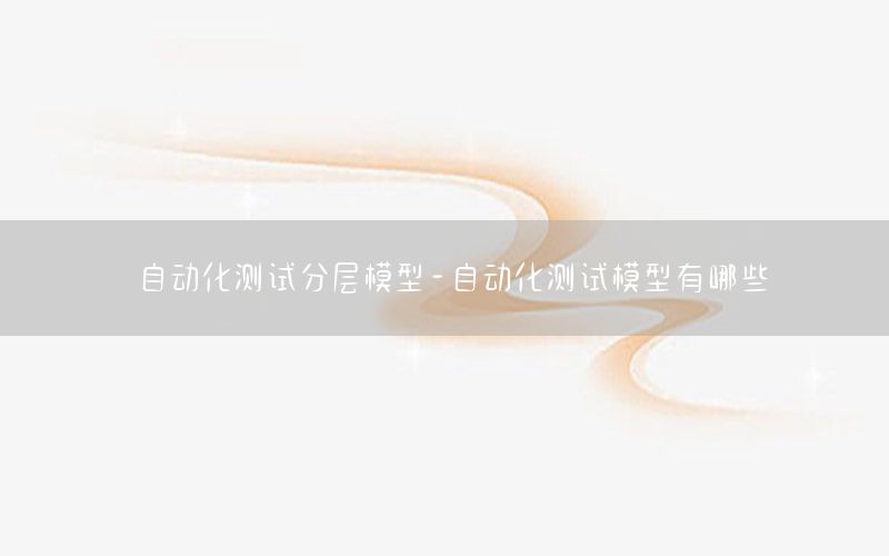 自動化測試分層模型-自動化測試模型有哪些