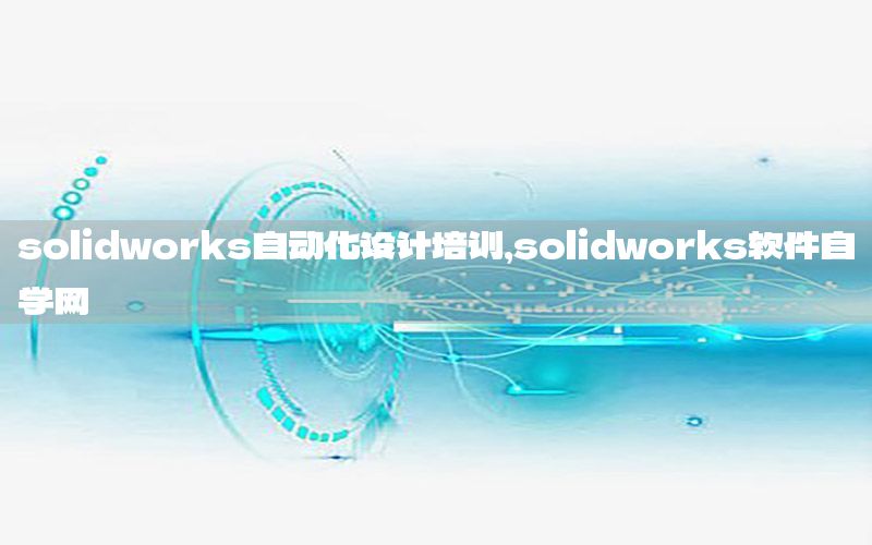 solidworks自動(dòng)化設(shè)計(jì)培訓(xùn)，solidworks軟件自學(xué)網(wǎng)