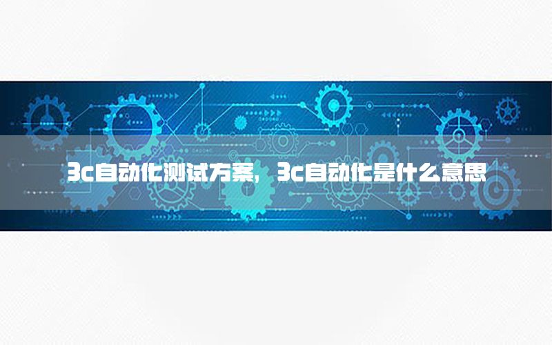 3c自動化測試方案，3c自動化是什么意思