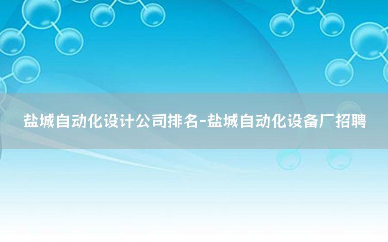 鹽城自動化設(shè)計公司排名-鹽城自動化設(shè)備廠招聘