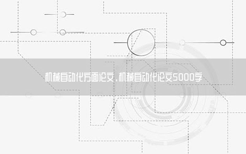 機(jī)械自動(dòng)化方面論文，機(jī)械自動(dòng)化論文5000字