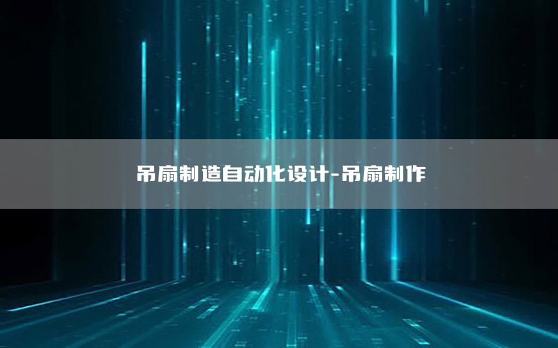 吊扇制造自動化設(shè)計-吊扇制作