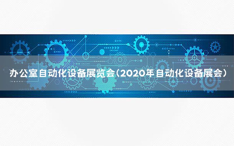 辦公室自動化設(shè)備展覽會（2020年自動化設(shè)備展會）